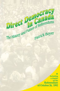 Title: Direct Democracy in Canada: The History and Future of Referendums, Author: J. Patrick Boyer