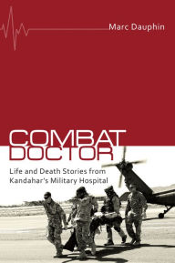 Title: Combat Doctor: Life and Death Stories from Kandahar's Military Hospital, Author: Marc Dauphin