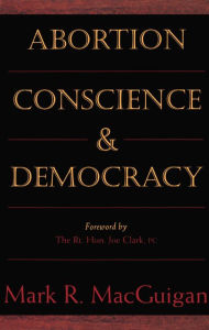 Title: Abortion, Conscience and Democracy, Author: Mark R. MacGuigan