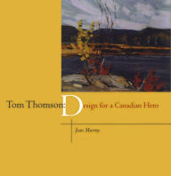 Title: Tom Thomson: Design for a Canadian Hero, Author: Joan Murray