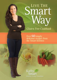 Title: Live the Smart Way: Gluten Free Cookbook, Author: Kathy Smart