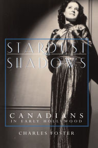 Title: Stardust and Shadows: Canadians in Early Hollywood, Author: Charles Foster