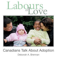 Title: Labours of Love: Canadians Talk About Adoption, Author: Deborah A. Brennan