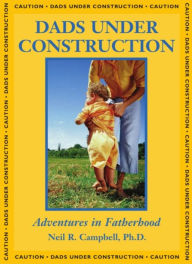 Title: Dads Under Construction: Adventures in Fatherhood, Author: Neil Campbell
