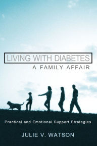 Title: Living with Diabetes: A Family Affair: Practical and Emotional Support Strategies, Author: Julie V. Watson