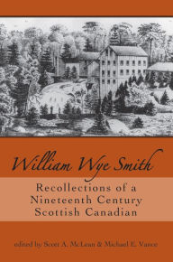 Title: William Wye Smith: Recollections of a Nineteenth Century Scottish Canadian, Author: Scott A. McLean