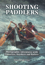 Title: Shooting Paddlers: Photographic Adventures with Canoeists, Kayakers and Rafters, Author: Toni Harting