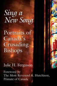 Title: Sing a New Song: Portraits of Canada's Crusading Bishops, Author: Julie H. Ferguson