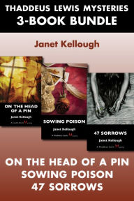 Title: Thaddeus Lewis Mysteries 3-Book Bundle: 47 Sorrows / On the Head of a Pin / Sowing Poison, Author: Janet Kellough