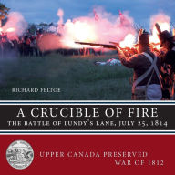 Title: A Crucible of Fire: The Battle of Lundy's Lane, July 25, 1814, Author: Richard Feltoe