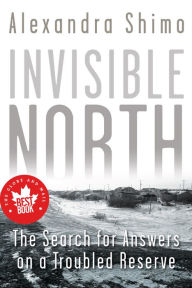Title: Invisible North: The Search for Answers on a Troubled Reserve, Author: Alexandra Shimo