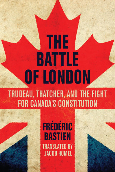 the Battle of London: Trudeau, Thatcher, and Fight for Canada's Constitution