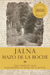 Title: The Jalna Saga, Deluxe Edition: All Sixteen Books of the Enduring Classic Series & The Biography of Mazo de la Roche, Author: Mazo de la Roche