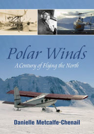 Title: Polar Winds: A Century of Flying the North, Author: Danielle Metcalfe-Chenail