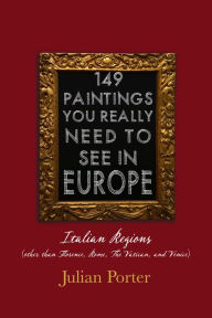 Title: 149 Paintings You Really Should See in Europe - Italian Regions (other than Florence, Rome, The Vatican, and Venice), Author: Julian Porter