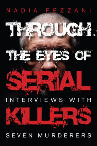 Title: Through the Eyes of Serial Killers: Interviews with Seven Murderers, Author: Nadia Fezzani