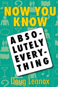 Title: Now You Know Absolutely Everything: Absolutely every Now You Know book in a single ebook, Author: Doug Lennox