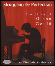 Title: Struggling for Perfection: The Story of Glenn Gould, Author: Vladimir Konieczny
