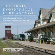 Title: The Train Doesn't Stop Here Anymore : An Illustrated History of Railway Stations in Canada, Author: Ron Brown