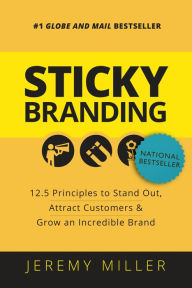 Title: Sticky Branding: 12.5 Principles to Stand Out, Attract Customers, and Grow an Incredible Brand, Author: Jeremy Miller