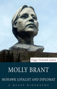 Title: Molly Brant: Mohawk Loyalist and Diplomat, Author: Peggy Dymond Leavey