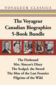 Title: The Voyageur Canadian Biographies 5-Book Bundle: The Firebrand / Mrs. Simcoe's Diary / The Scalpel, the Sword / The Men of the Last Frontier / Pilgrims of the Wild, Author: Grey Owl