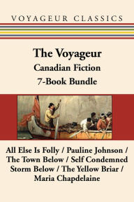 Title: The Voyageur Classic Canadian Fiction 7-Book Bundle: All Else Is Folly / Pauline Johnson / The Town Below / Self Condemned / Storm Below / The Yellow Briar / Maria Chapdelaine, Author: Peregrine Acland