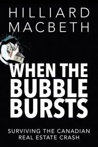 Title: When the Bubble Bursts: Surviving the Canadian Real Estate Crash, Author: Hilliard MacBeth