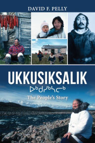 Title: Ukkusiksalik: The People's Story, Author: David F. Pelly