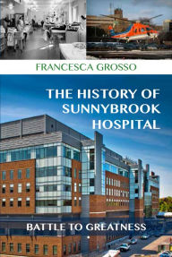 Title: The History of Sunnybrook Hospital: Battle to Greatness, Author: Francesca Grosso