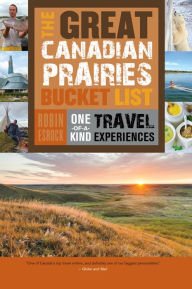 Title: The Great Canadian Prairies Bucket List: One-of-a-Kind Travel Experiences, Author: Robin Esrock