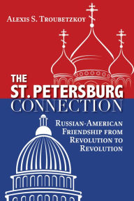 Title: The St. Petersburg Connection: Russian-American Friendship from Revolution to Revolution, Author: Alexis S. Troubetzkoy