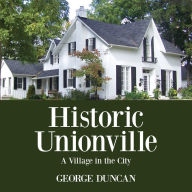 Title: Historic Unionville: A Village in the City, Author: George Duncan