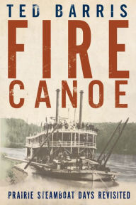 Title: Fire Canoe: Prairie Steamboat Days Revisited, Author: Ted Barris