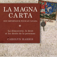 Title: La Magna Carta, son importance pour le Canada: La démocratie, le droit et les droits de la personne, Author: Carolyn Harris