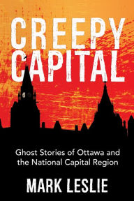 Title: Creepy Capital: Ghost Stories of Ottawa and the National Capital Region, Author: Mark Leslie
