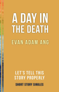 Title: A Day in the Death: Let's Tell This Story Properly Short Story Singles, Author: Evan Adam Ang