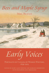 Title: Bees and Maple Syrup: Early Voices - Portraits of Canada by Women Writers, 1639-1914, Author: Mary Alice Downie