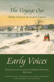 Title: The Voyage Out: Early Voices - Portraits of Canada by Women Writers, 1639-1914, Author: Mary Alice Downie