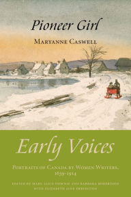 Title: Pioneer Girl: Early Voices - Portraits of Canada by Women Writers, 1639-1914, Author: Mary Alice Downie