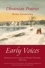 Title: Ukrainian Prairies: Early Voices - Portraits of Canada by Women Writers, 1639-1914, Author: Mary Alice Downie