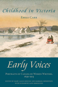 Title: Childhood in Victoria: Early Voices - Portraits of Canada by Women Writers, 1639-1914, Author: Mary Alice Downie
