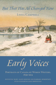 Title: But That Has All Changed Now: Early Voices - Portraits of Canada by Women Writers, 1639-1914, Author: Mary Alice Downie