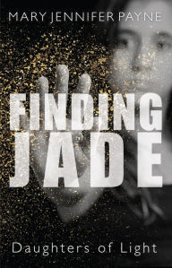 Title: Finding Jade: Daughters of Light, Author: Mary Jennifer Payne