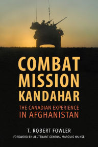 Title: Combat Mission Kandahar: The Canadian Experience in Afghanistan, Author: T. Robert Fowler