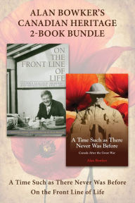 Title: Alan Bowker's Canadian Heritage 2-Book Bundle: A Time Such as There Never Was Before / On the Front Line of Life, Author: Alan Bowker