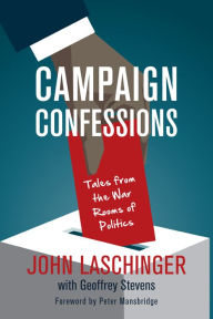 Title: Campaign Confessions: Tales from the War Rooms of Politics, Author: John Laschinger