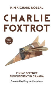 Title: Charlie Foxtrot: Fixing Defence Procurement in Canada, Author: Kim Richard Nossal