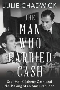 Title: The Man Who Carried Cash: Saul Holiff, Johnny Cash, and the Making of an American Icon, Author: Julie Chadwick