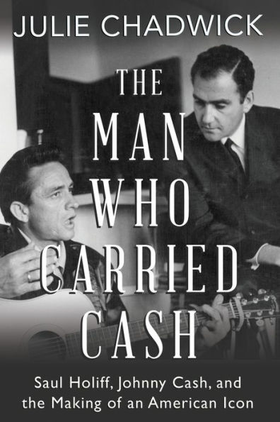 The Man Who Carried Cash: Saul Holiff, Johnny Cash, and the Making of an American Icon